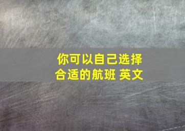 你可以自己选择合适的航班 英文